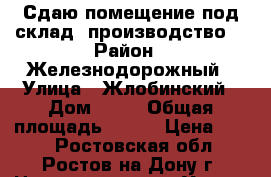 Сдаю помещение под склад, производство. › Район ­ Железнодорожный › Улица ­ Жлобинский › Дом ­ 21 › Общая площадь ­ 150 › Цена ­ 200 - Ростовская обл., Ростов-на-Дону г. Недвижимость » Услуги   . Ростовская обл.,Ростов-на-Дону г.